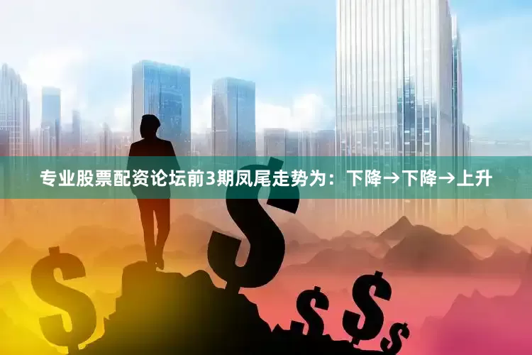 专业股票配资论坛前3期凤尾走势为：下降→下降→上升