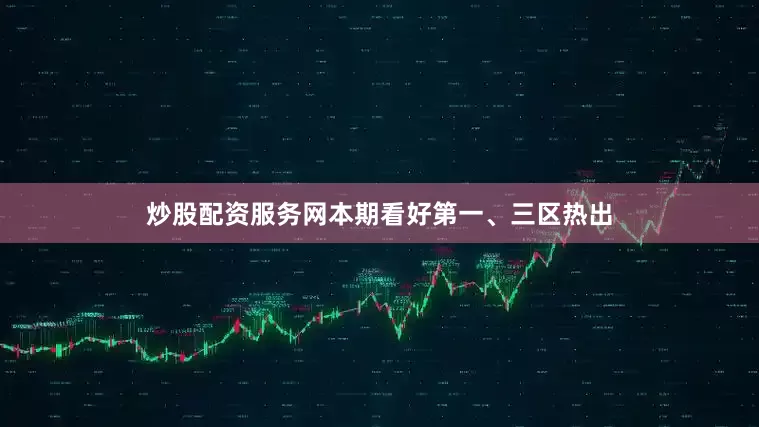 炒股配资服务网本期看好第一、三区热出