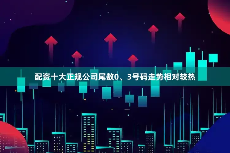 配资十大正规公司尾数0、3号码走势相对较热
