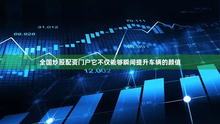 全国炒股配资门户它不仅能够瞬间提升车辆的颜值