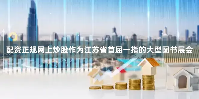 配资正规网上炒股作为江苏省首屈一指的大型图书展会