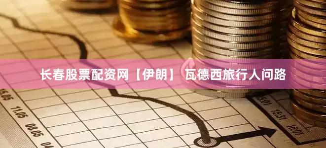 长春股票配资网【伊朗】 瓦德西旅行人问路
