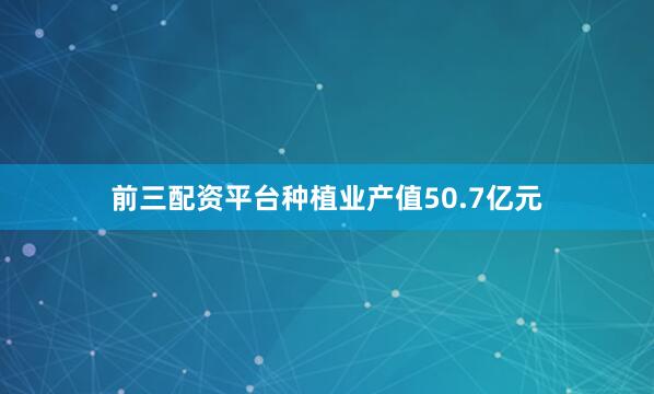 前三配资平台种植业产值50.7亿元