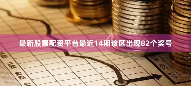 最新股票配资平台最近14期该区出现82个奖号