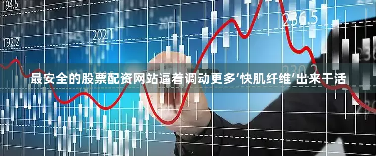 最安全的股票配资网站逼着调动更多‘快肌纤维’出来干活