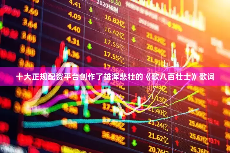 十大正规配资平台创作了雄浑悲壮的《歌八百壮士》歌词