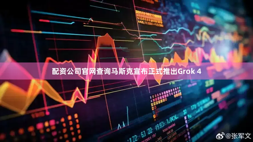配资公司官网查询马斯克宣布正式推出Grok 4