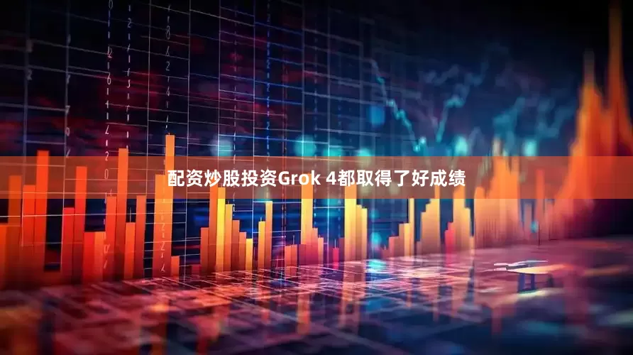 配资炒股投资Grok 4都取得了好成绩