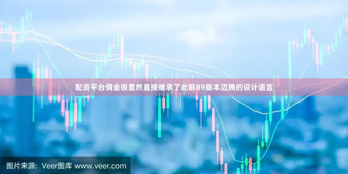 配资平台佣金很显然直接继承了此前B9版本迈腾的设计语言