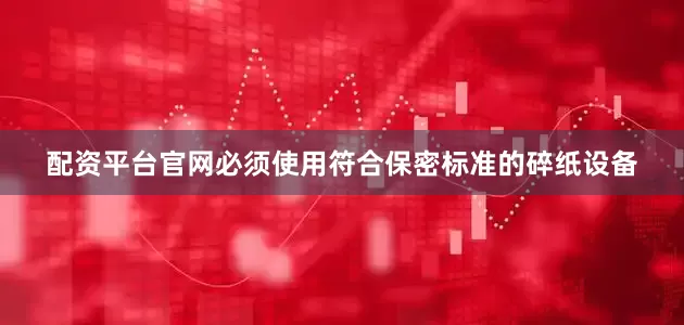配资平台官网必须使用符合保密标准的碎纸设备