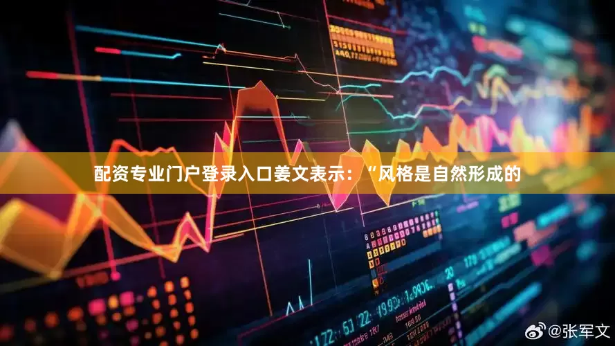 配资专业门户登录入口姜文表示：“风格是自然形成的