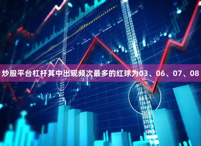 炒股平台杠杆其中出现频次最多的红球为03、06、07、08