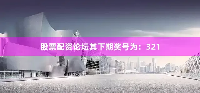 股票配资论坛其下期奖号为：321