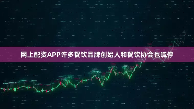 网上配资APP许多餐饮品牌创始人和餐饮协会也喊停
