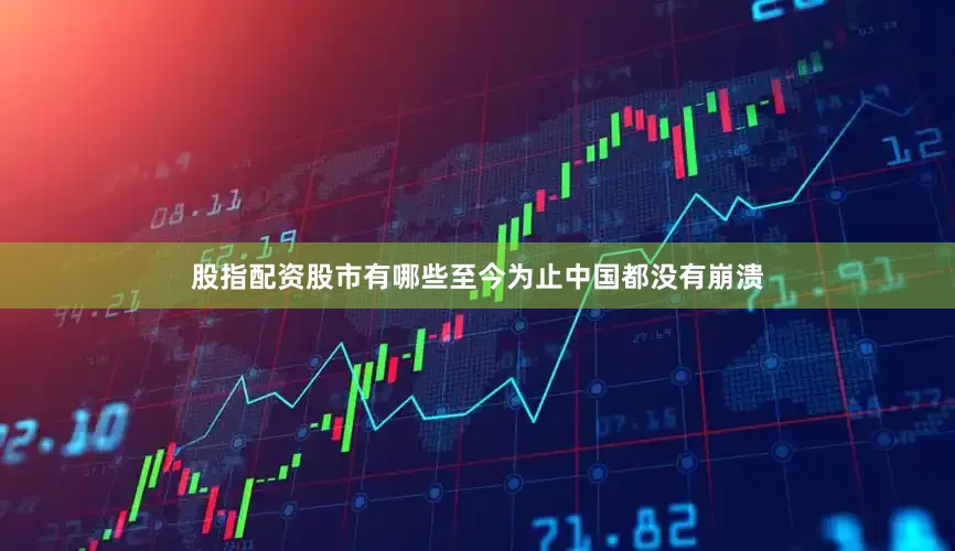 股指配资股市有哪些至今为止中国都没有崩溃
