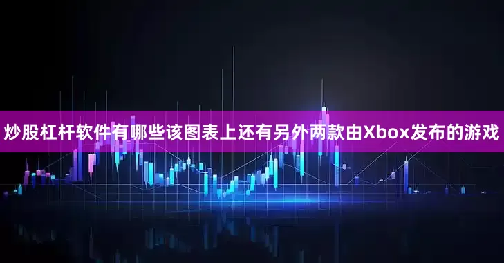炒股杠杆软件有哪些该图表上还有另外两款由Xbox发布的游戏
