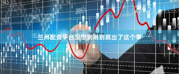 兰州配资平台没想到刚到就出了这个事