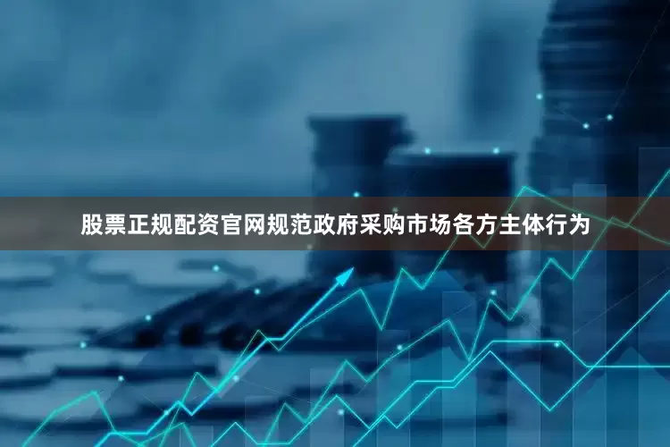 股票正规配资官网规范政府采购市场各方主体行为