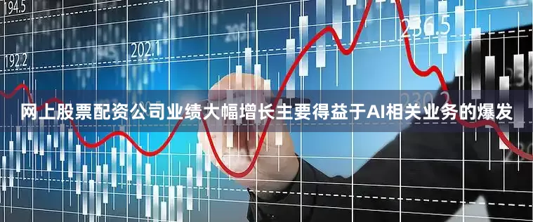 网上股票配资公司业绩大幅增长主要得益于AI相关业务的爆发