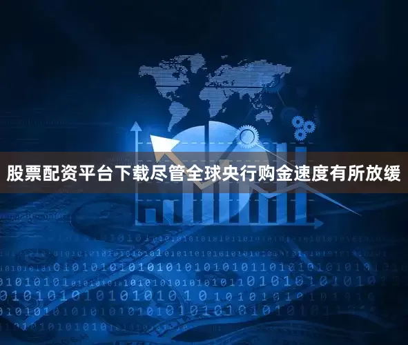 股票配资平台下载　　尽管全球央行购金速度有所放缓