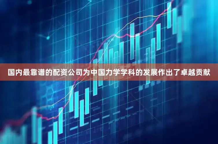 国内最靠谱的配资公司为中国力学学科的发展作出了卓越贡献