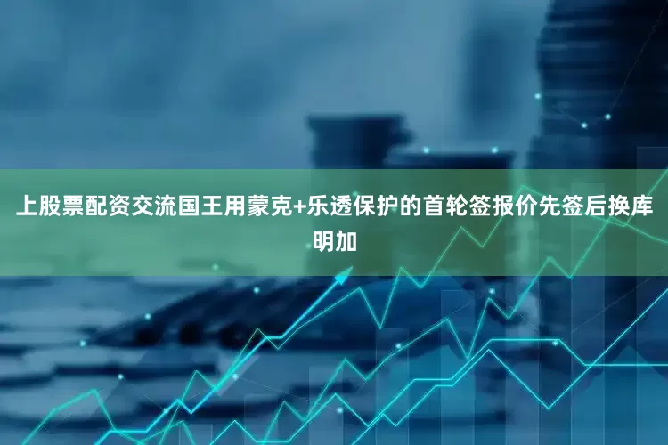 上股票配资交流国王用蒙克+乐透保护的首轮签报价先签后换库明加