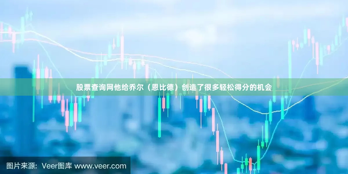 股票查询网他给乔尔（恩比德）创造了很多轻松得分的机会