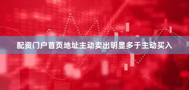 配资门户首页地址主动卖出明显多于主动买入