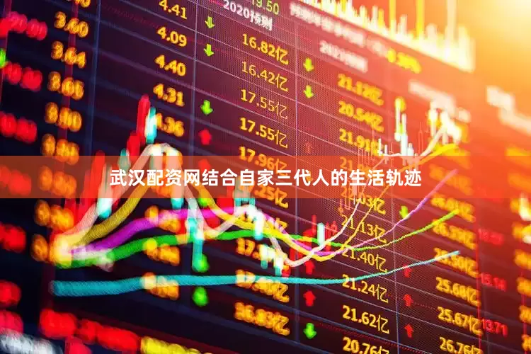 武汉配资网结合自家三代人的生活轨迹