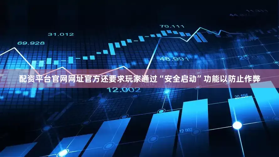 配资平台官网网址官方还要求玩家通过“安全启动”功能以防止作弊