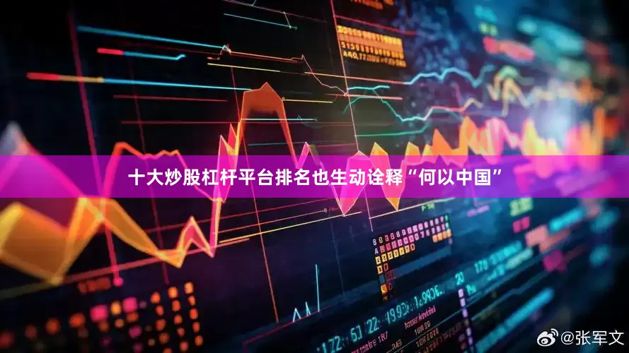 十大炒股杠杆平台排名也生动诠释“何以中国”