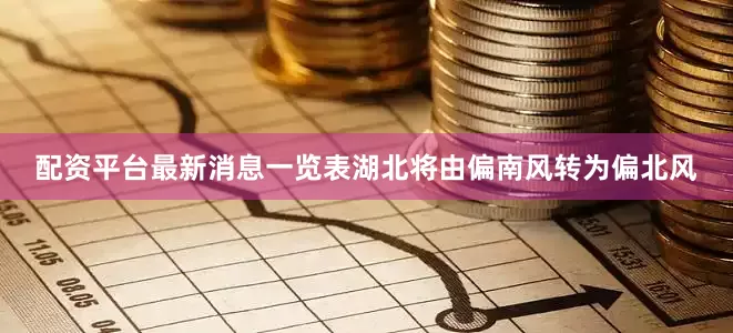 配资平台最新消息一览表湖北将由偏南风转为偏北风