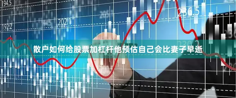 散户如何给股票加杠杆他预估自己会比妻子早逝