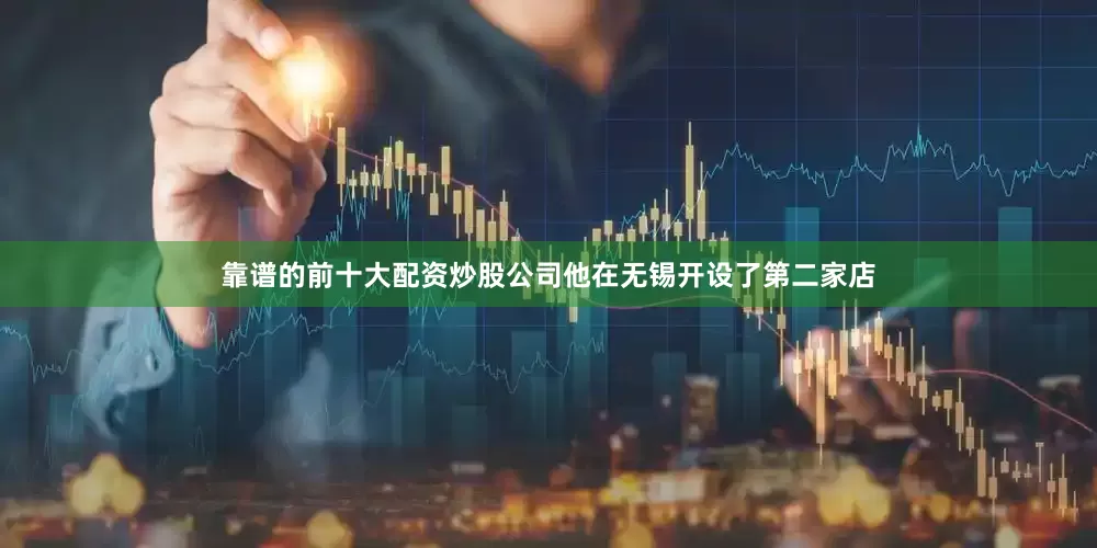 靠谱的前十大配资炒股公司他在无锡开设了第二家店