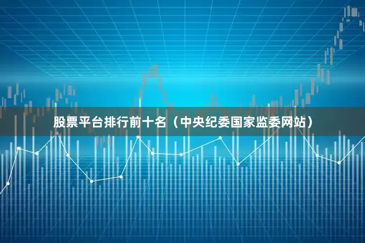 股票平台排行前十名（中央纪委国家监委网站）