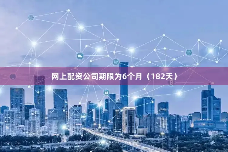 网上配资公司期限为6个月（182天）