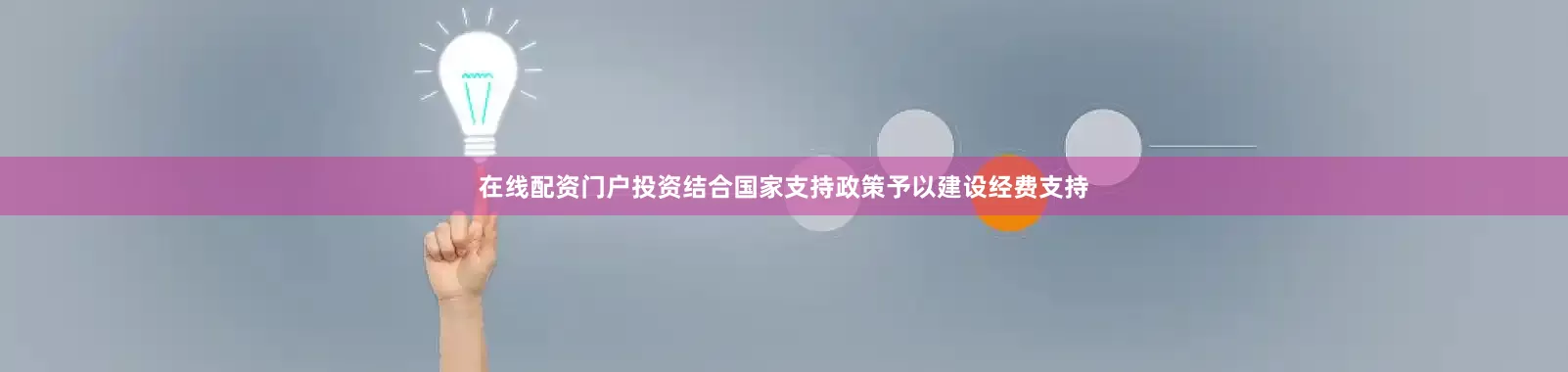在线配资门户投资结合国家支持政策予以建设经费支持