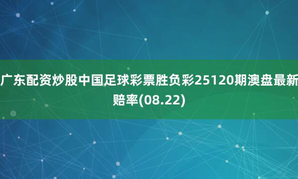 广东配资炒股中国足球彩票胜负彩25120期澳盘最新赔率(08.22)