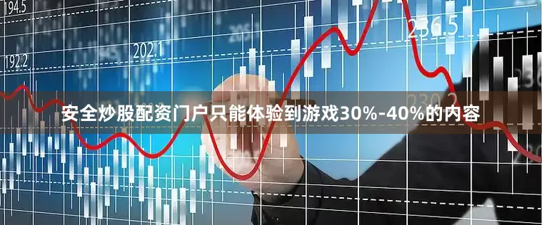 安全炒股配资门户只能体验到游戏30%-40%的内容