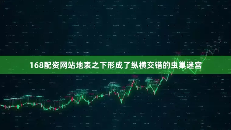 168配资网站地表之下形成了纵横交错的虫巢迷宫