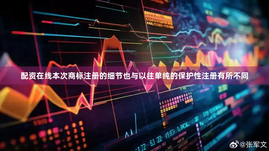 配资在线本次商标注册的细节也与以往单纯的保护性注册有所不同