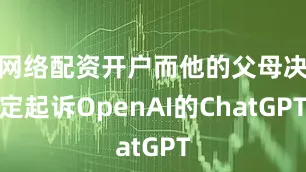网络配资开户而他的父母决定起诉OpenAI的ChatGPT