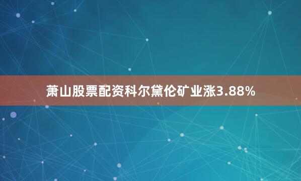 萧山股票配资科尔黛伦矿业涨3.88%