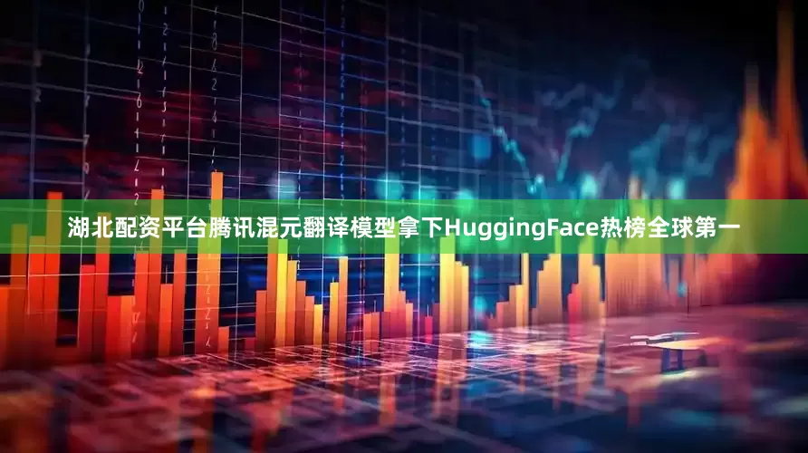 湖北配资平台腾讯混元翻译模型拿下HuggingFace热榜全球第一
