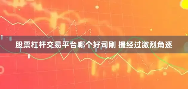 股票杠杆交易平台哪个好司刚 摄　　经过激烈角逐