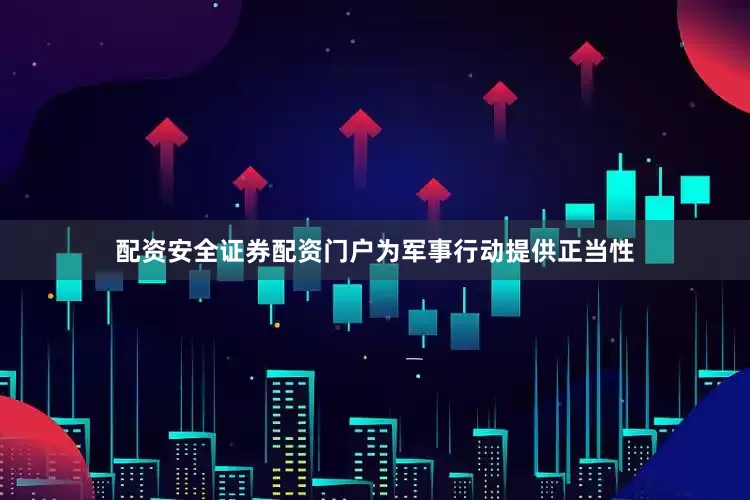 配资安全证券配资门户为军事行动提供正当性
