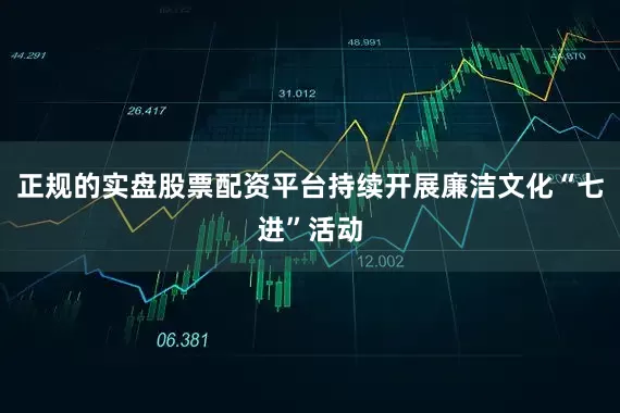 正规的实盘股票配资平台持续开展廉洁文化“七进”活动