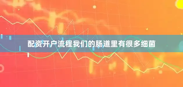 配资开户流程我们的肠道里有很多细菌