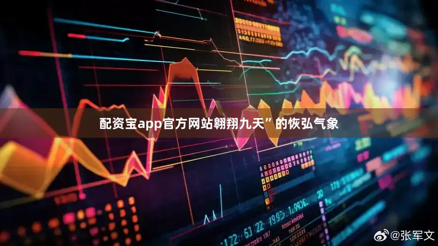 配资宝app官方网站翱翔九天”的恢弘气象