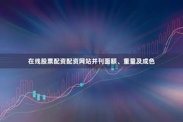在线股票配资配资网站并刊面额、重量及成色